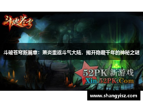 斗破苍穹新篇章:萧炎重返斗气大陆,揭开隐藏千年的神秘之谜 斗破苍穹新篇章:萧炎重返斗气大陆,揭开隐藏千年的神秘之谜